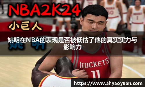 姚明在NBA的表现是否被低估了他的真实实力与影响力