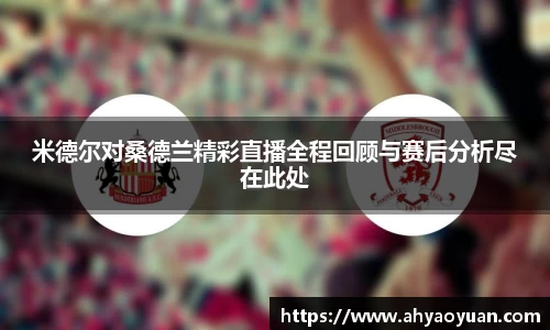米德尔对桑德兰精彩直播全程回顾与赛后分析尽在此处