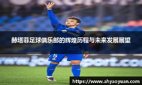 赫塔菲足球俱乐部的辉煌历程与未来发展展望